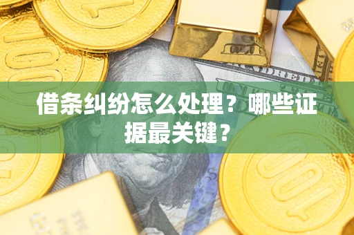 济南借条纠纷怎么处理？哪些证据最关键？