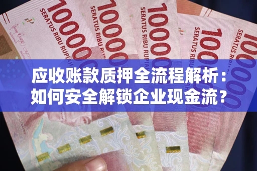济南应收账款质押全流程解析：如何安全解锁企业现金流？