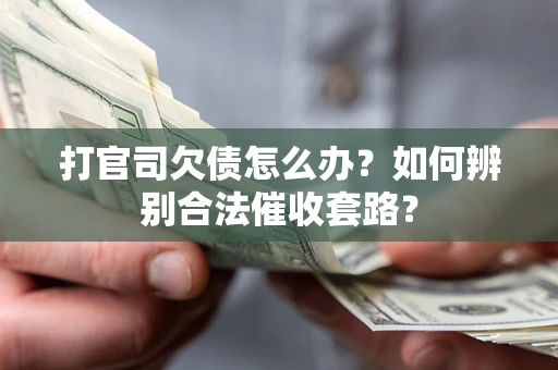 济南打官司欠债怎么办？如何辨别合法催收套路？
