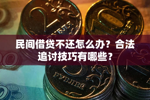 济南民间借贷不还怎么办？合法追讨技巧有哪些？