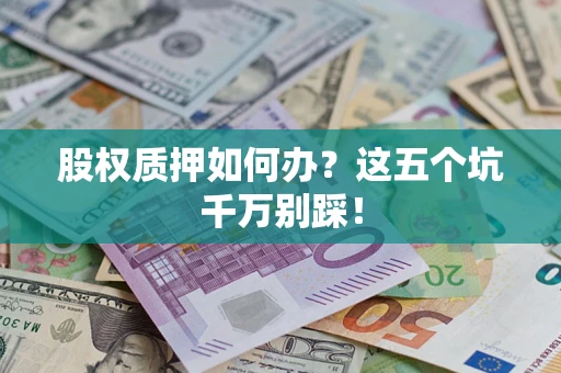 济南股权质押如何办？这五个坑千万别踩！