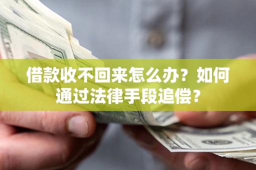 济南借款收不回来怎么办？如何通过法律手段追偿？