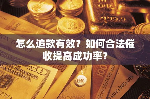 济南怎么追款有效？如何合法催收提高成功率？