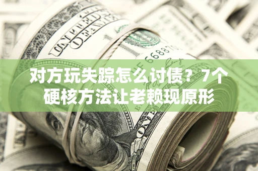 济南对方玩失踪怎么讨债？7个硬核方法让老赖现原形