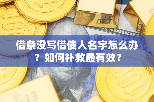 济南借条没写借债人名字怎么办？如何补救最有效？