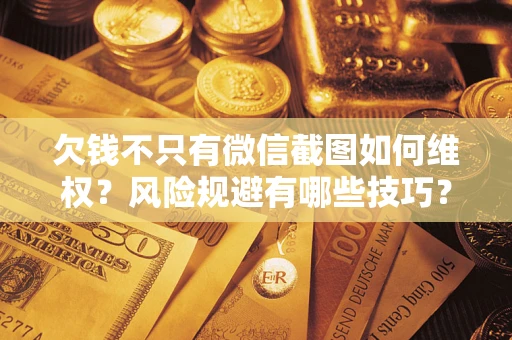 济南欠钱不只有微信截图如何维权？风险规避有哪些技巧？