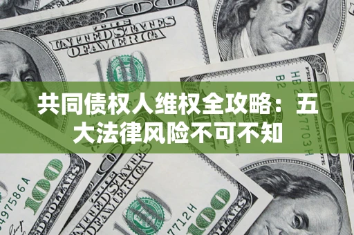 济南共同债权人维权全攻略：五大法律风险不可不知