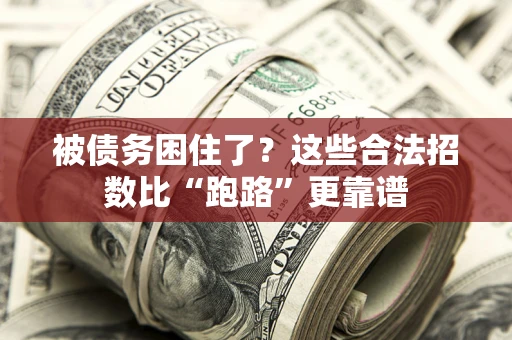 济南被债务困住了？这些合法招数比“跑路”更靠谱