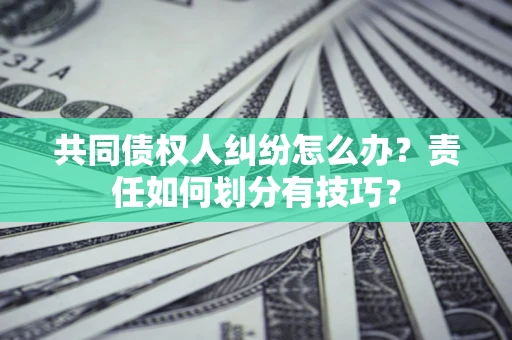 济南共同债权人纠纷怎么办？责任如何划分有技巧？