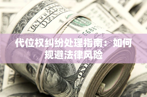 济南代位权纠纷处理指南:如何规避法律风险 济南代位权纠纷处理指南:如何规避法律风险