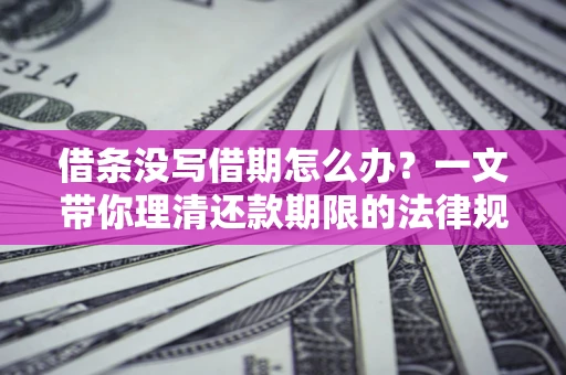 济南借条没写借期怎么办？一文带你理清还款期限的法律规则