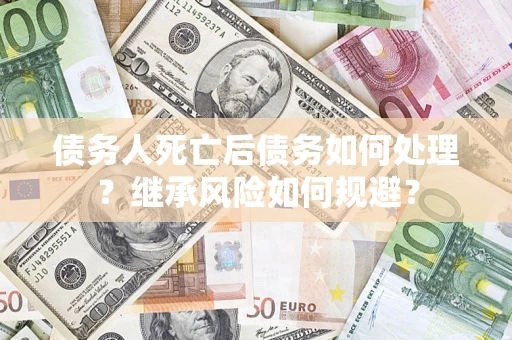 济南债务人死亡后债务如何处理？继承风险如何规避？