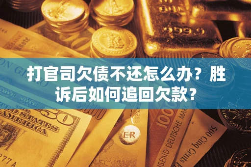 济南打官司欠债不还怎么办？胜诉后如何追回欠款？