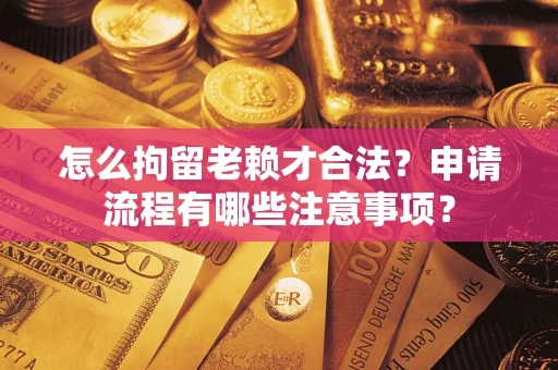 济南怎么拘留老赖才合法？申请流程有哪些注意事项？