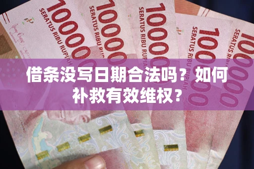 济南借条没写日期合法吗？如何补救有效维权？