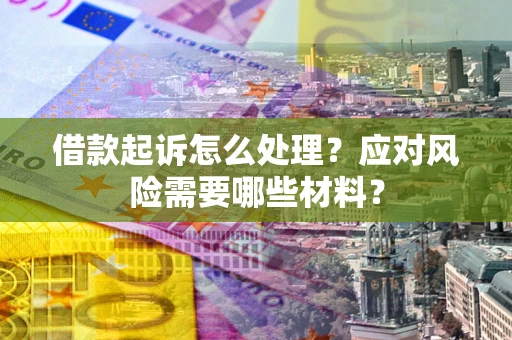 济南借款起诉怎么处理？应对风险需要哪些材料？