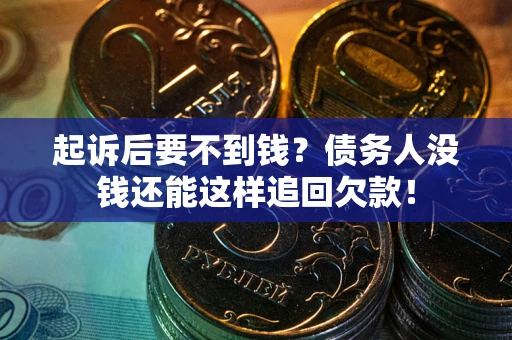 济南起诉后要不到钱？债务人没钱还能这样追回欠款！