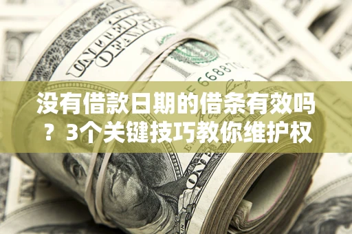 济南没有借款日期的借条有效吗？3个关键技巧教你维护权益