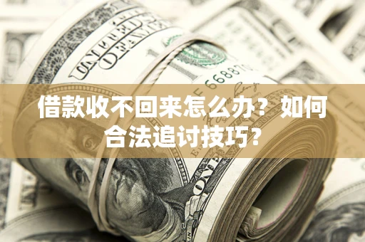 济南借款收不回来怎么办？如何合法追讨技巧？