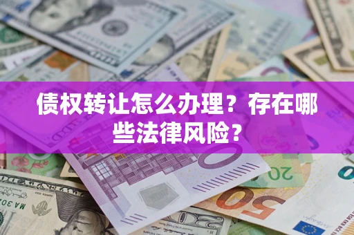 济南债权转让怎么办理？存在哪些法律风险？