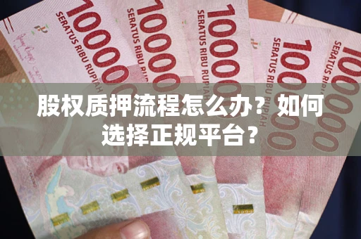 济南股权质押流程怎么办？如何选择正规平台？