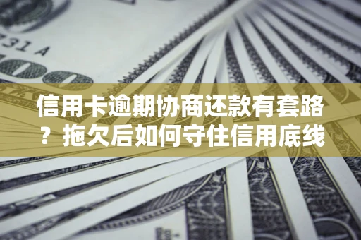济南信用卡逾期协商还款有套路？拖欠后如何守住信用底线？