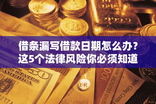 济南借条漏写借款日期怎么办？这5个法律风险你必须知道