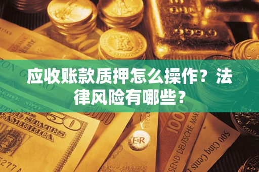 济南应收账款质押怎么操作？法律风险有哪些？