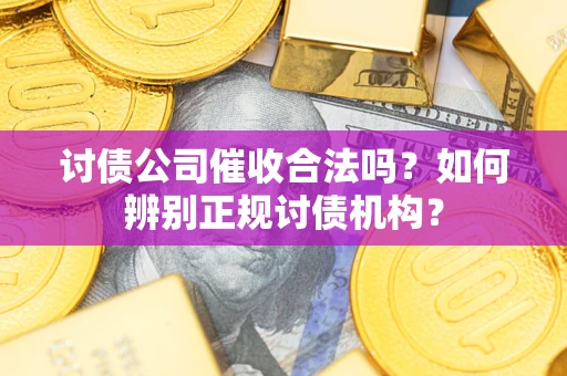 济南讨债公司催收合法吗？如何辨别正规讨债机构？