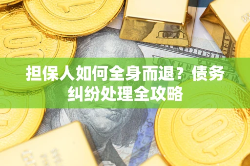 济南担保人如何全身而退？债务纠纷处理全攻略