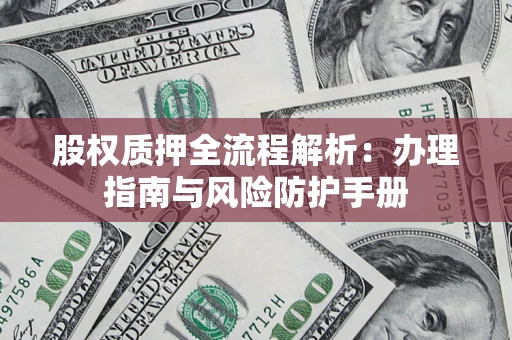 济南股权质押全流程解析：办理指南与风险防护手册