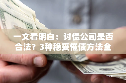 济南一文看明白：讨债公司是否合法？3种稳妥催债方法全解析