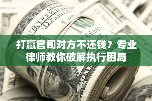 济南打赢官司对方不还钱？专业律师教你破解执行困局