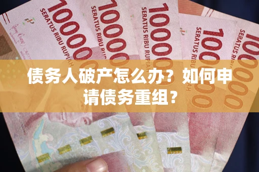 济南债务人破产怎么办？如何申请债务重组？