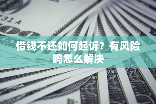 济南借钱不还如何起诉？有风险吗怎么解决