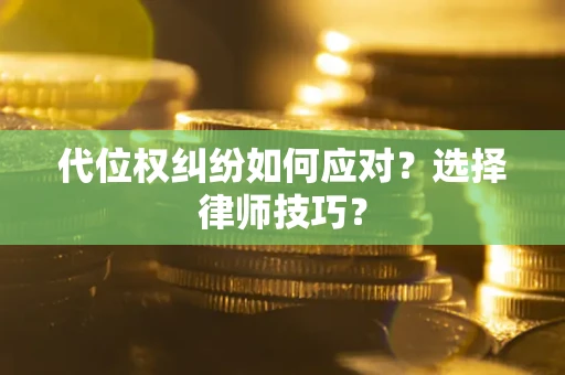 济南代位权纠纷如何应对？选择律师技巧？
