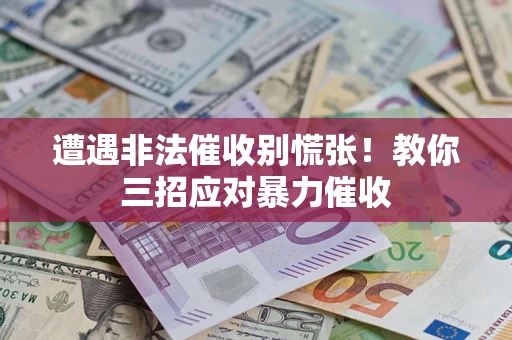 济南遭遇非法催收别慌张！教你三招应对暴力催收