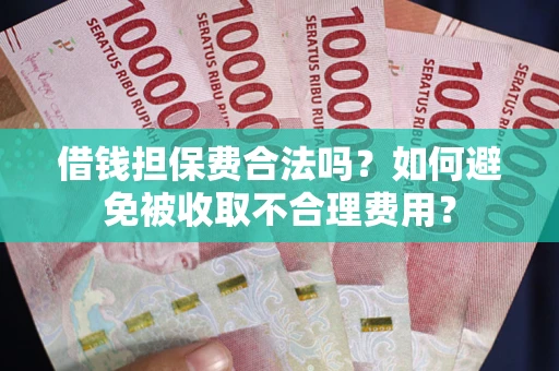 济南借钱担保费合法吗？如何避免被收取不合理费用？