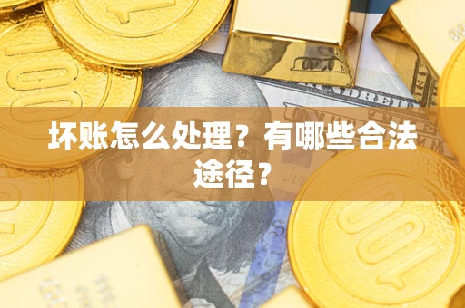 济南坏账怎么处理？有哪些合法途径？