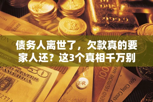 济南债务人离世了，欠款真的要家人还？这3个真相千万别弄错