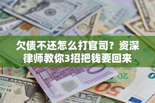 济南欠债不还怎么打官司？资深律师教你3招把钱要回来