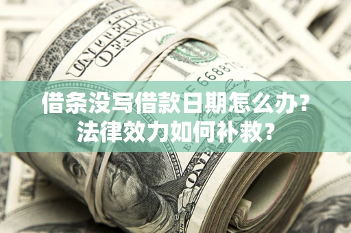 济南借条没写借款日期怎么办?法律效力如何补救? 济南借条没写借款日期怎么办?法律效力如何补救?