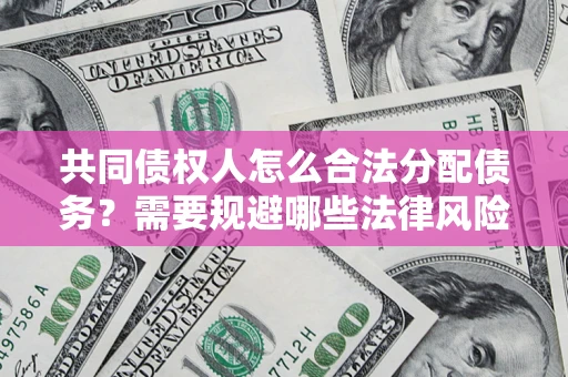 济南共同债权人怎么合法分配债务？需要规避哪些法律风险？