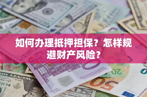 济南如何办理抵押担保？怎样规避财产风险？