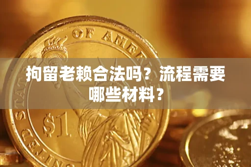 济南拘留老赖合法吗？流程需要哪些材料？