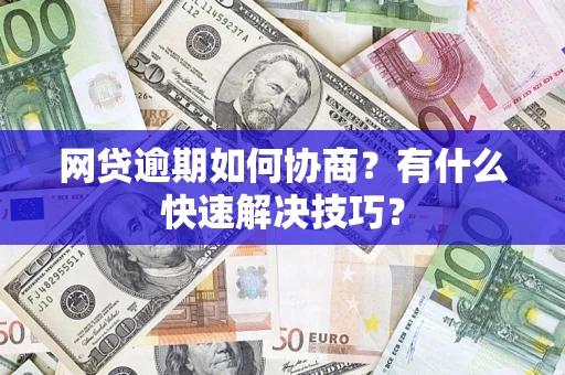 济南网贷逾期如何协商？有什么快速解决技巧？