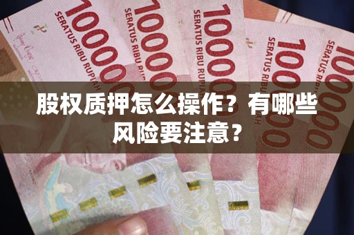 济南股权质押怎么操作？有哪些风险要注意？