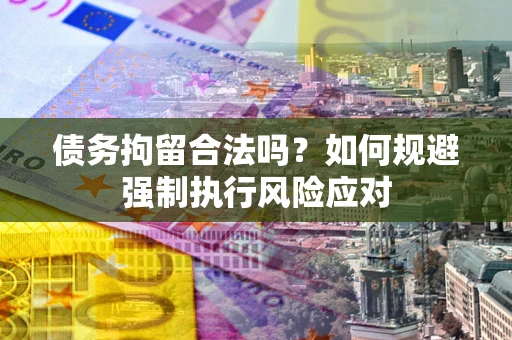 济南债务拘留合法吗？如何规避强制执行风险应对