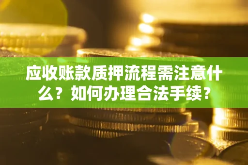 济南应收账款质押流程需注意什么？如何办理合法手续？