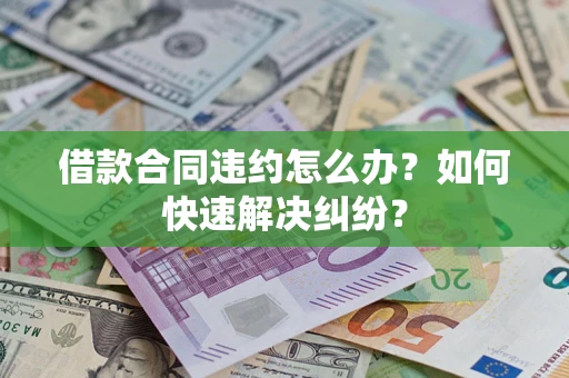 济南借款合同违约怎么办？如何快速解决纠纷？